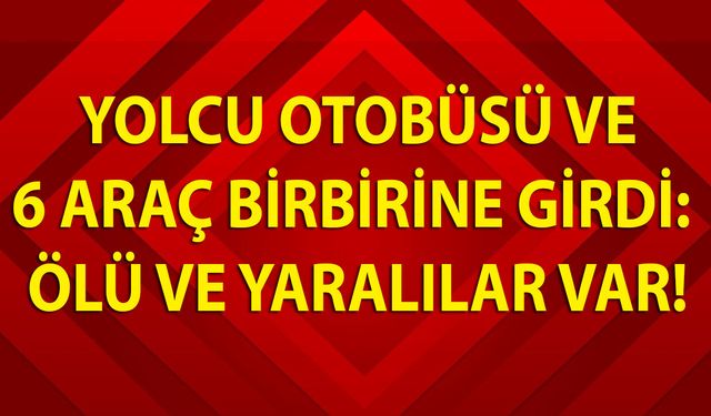 Uşak’ta Yolcu otobüsü ve 6 araç birbirine girdi: Ölü ve yaralılar var