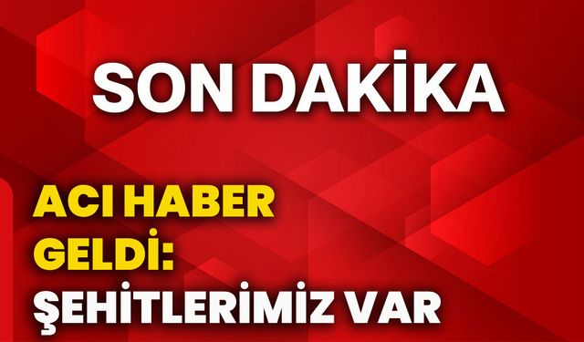 Acı haber geldi: Şehitlerimiz var
