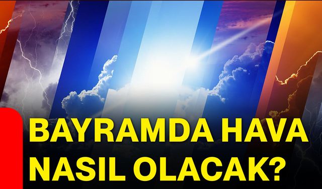 Bayramda hava nasıl olacak?