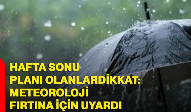 Hafta sonu planı olanlar dikkat: Meteoroloji fırtına için uyardı