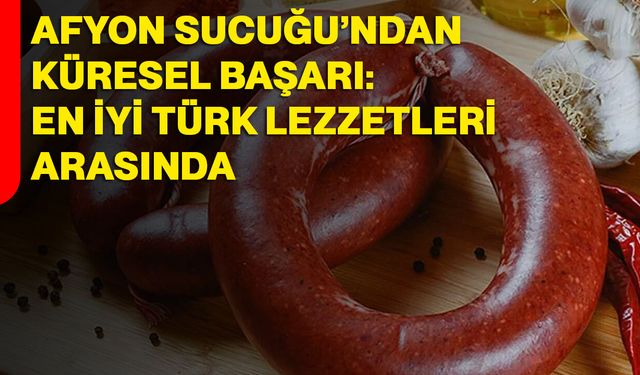 Afyon Sucuğu’ndan Küresel Başarı: En İyi Türk Lezzetleri Arasında