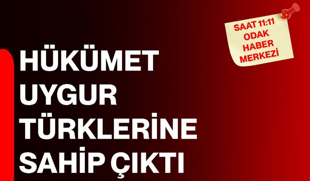 Hükümet Uygur Türklerine sahip çıktı