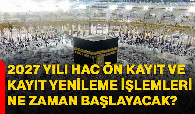 2027 yılı hac ön kayıt ve kayıt yenileme işlemleri ne zaman başlayacak?