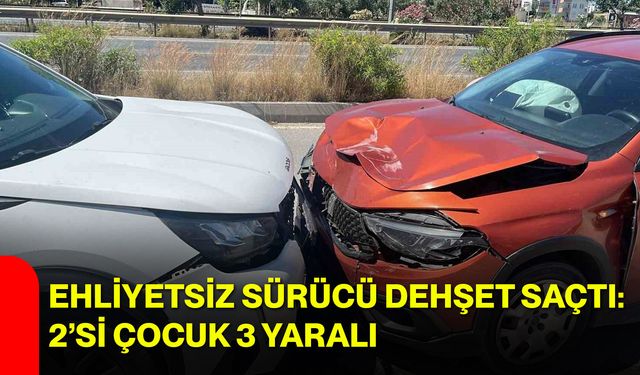 Ehliyetsiz sürücü dehşet saçtı: 2’si çocuk 3 yaralı