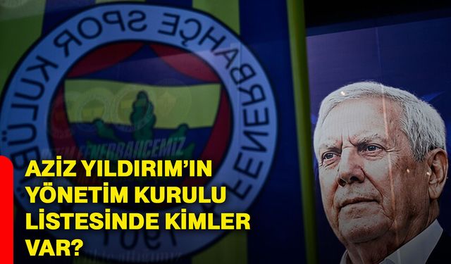 Aziz Yıldırım’ın yönetim kurulu listesinde kimler var?