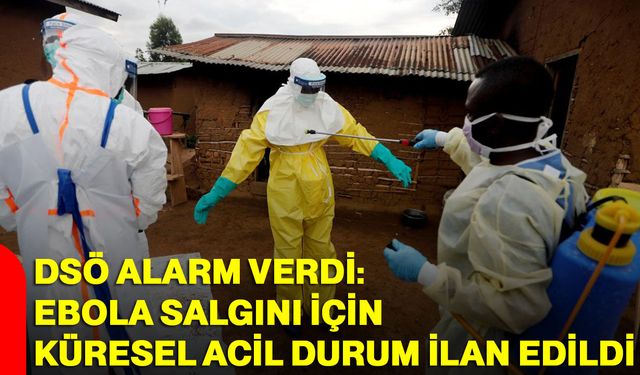 DSÖ alarm verdi: Ebola salgını için küresel acil durum ilan edildi