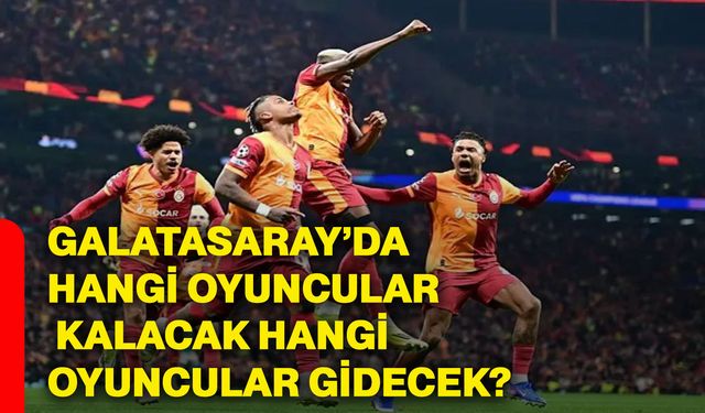 Galatasaray’da hangi oyuncular kalacak hangi oyuncular gidecek?