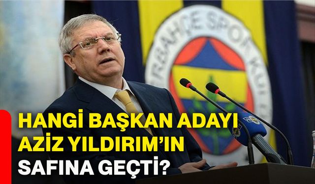 Hangi başkan adayı Aziz Yıldırım’ın safına geçti?
