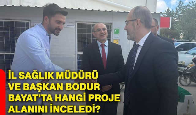 İl Sağlık Müdürü ve Başkan Bodur Bayat’ta hangi proje alanını inceledi?