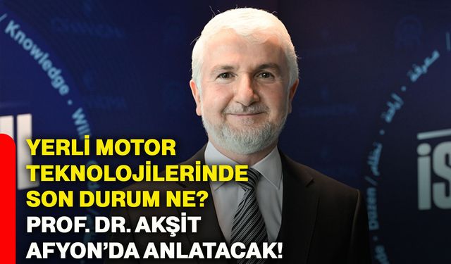 Yerli motor teknolojilerinde son durum ne? Prof. Dr. Akşit Afyonkarahisar’da anlatacak!