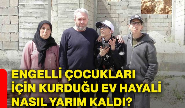 Engelli çocukları için kurduğu ev hayali nasıl yarım kaldı?