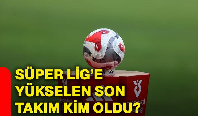 Süper Lig’e yükselen son takım kim oldu?