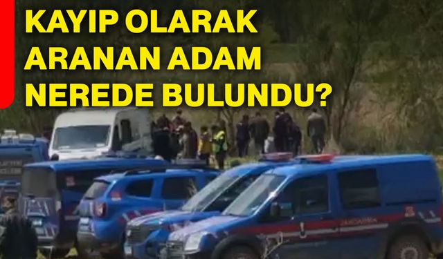Kayıp olarak aranan adam nerede bulundu?