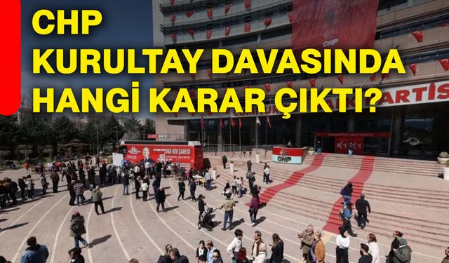 CHP kurultay davasında hangi karar çıktı?