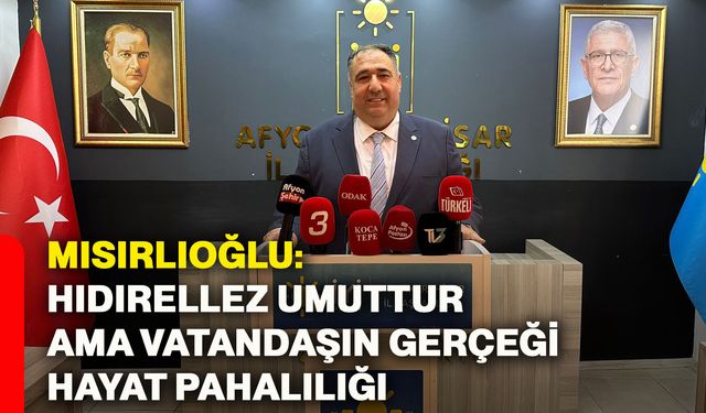 Mısırlıoğlu: Hıdırellez umuttur ama vatandaşın gerçeği hayat pahalılığı