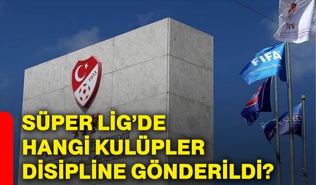 Süper Lig’de hangi kulüpler disipline gönderildi?