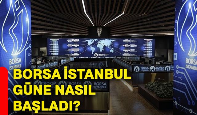 Borsa İstanbul güne nasıl başladı?