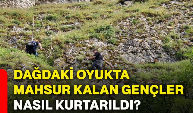 Dağdaki oyukta mahsur kalan gençler nasıl kurtarıldı?