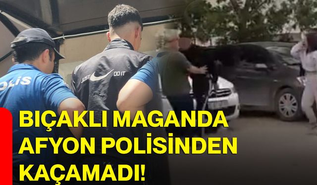 Bıçaklı maganda Afyon polisinden kaçamadı!