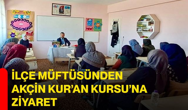 İlçe Müftüsünden Akçin Kur’an Kursu’na Ziyaret