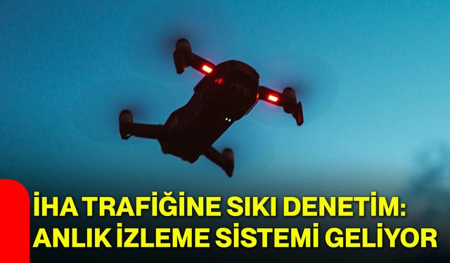 İHA trafiğine sıkı denetim: Anlık izleme sistemi geliyor