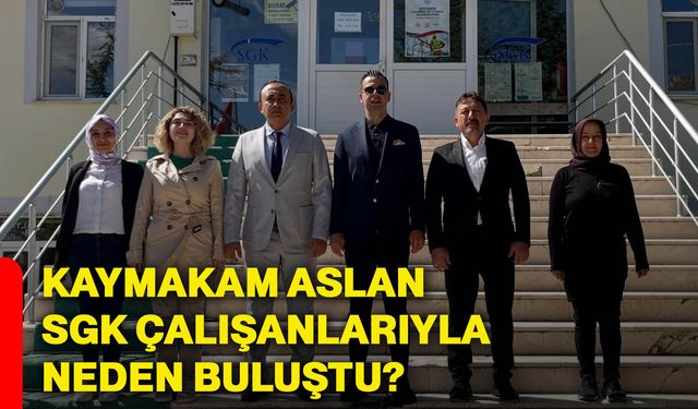 Kaymakam Aslan SGK çalışanlarıyla neden buluştu?