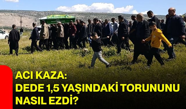 Acı Kaza: Dede 1,5 yaşındaki torununu nasıl ezdi?