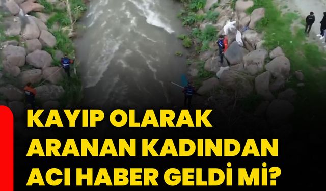 Kayıp olarak aranan kadından acı haber geldi mi?