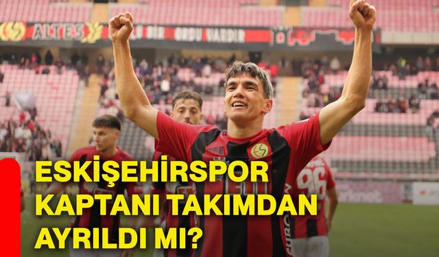 Eskişehirspor kaptanı takımdan ayrıldı mı?