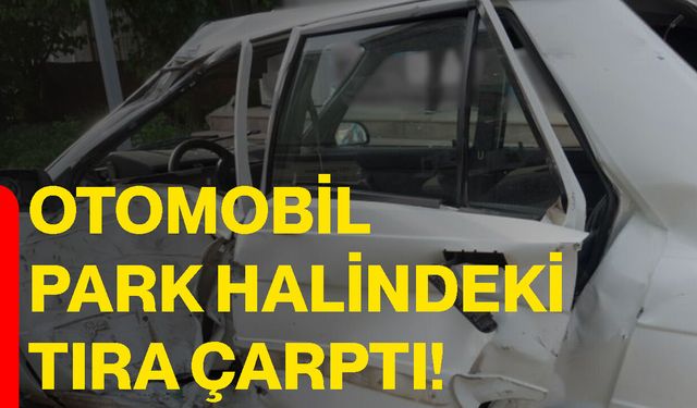 Otomobil park halindeki tıra çarptı!