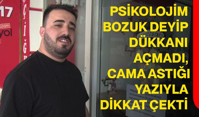 Psikolojim bozuk deyip dükkanı açmadı, cama astığı yazıyla dikkat çekti