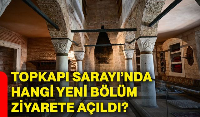 Topkapı Sarayı’nda hangi yeni bölüm ziyarete açıldı?