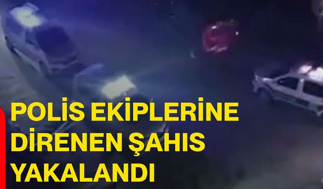 Polis ekiplerine direnen şahıs yakalandı