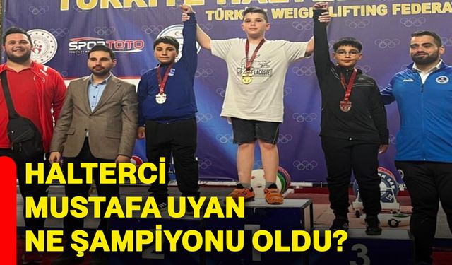 Halterci Mustafa Uyan ne şampiyonu oldu?