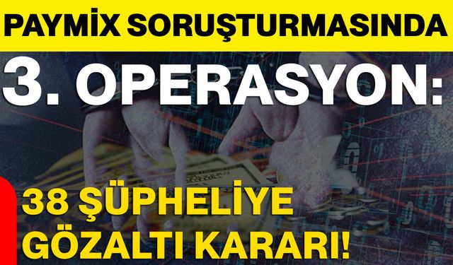Paymix Soruşturmasında 3. Operasyon: 38 Şüpheliye Gözaltı Kararı