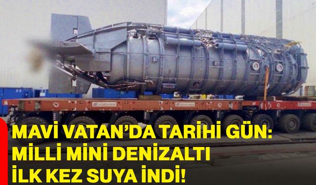 Mavi Vatan’da Tarihi Gün: Milli Mini Denizaltı İlk Kez Suya İndi