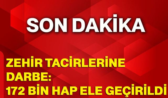 Zehir Tacirlerine Darbe: 172 Bin Hap Ele Geçirildi