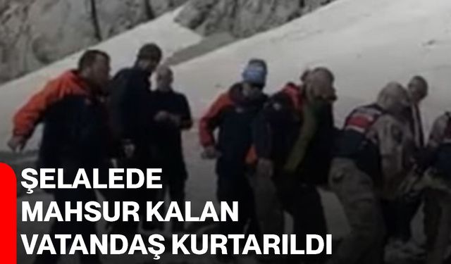 Şelalede mahsur kalan vatandaş kurtarıldı