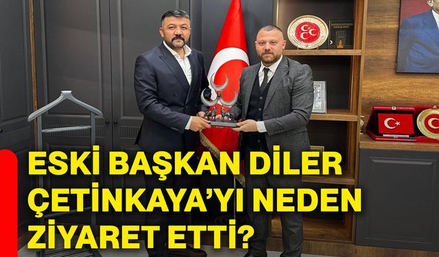 Eski Başkan Diler, Çetinkaya’yı neden ziyaret etti?