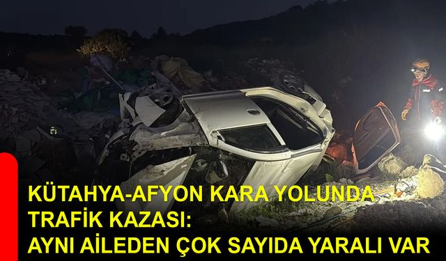 Kütahya-Afyon Kara Yolunda trafik kazası: Aynı aileden çok sayıda yaralı var