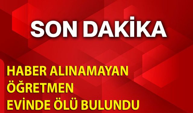 Haber Alınamayan Öğretmen Evinde Ölü Bulundu