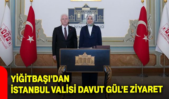 Yiğitbaşı’dan İstanbul Valisi Davut Gül’e Ziyaret