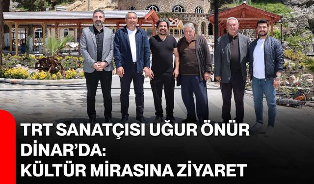TRT Sanatçısı Uğur Önür Dinar’da: Kültür Mirasına Ziyaret