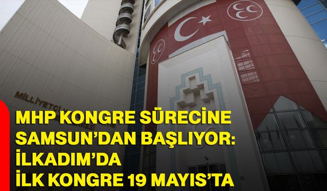 MHP kongre sürecine Samsun’dan başlıyor: İlkadım’da ilk kongre 19 Mayıs’ta