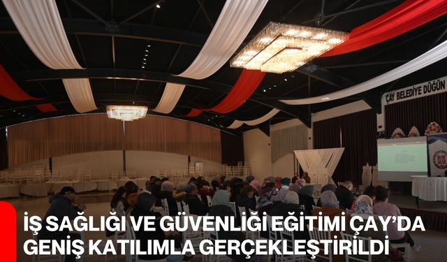 İş Sağlığı ve Güvenliği Eğitimi Çay’da Geniş Katılımla Gerçekleştirildi