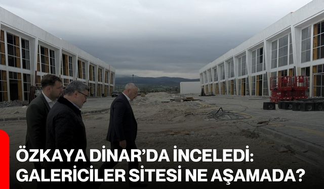 Özkaya Dinar’da İnceledi: Galericiler Sitesi Ne Aşamada?