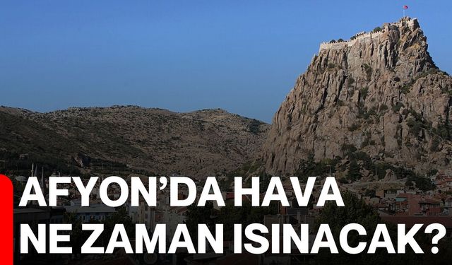 Afyon’da Hava Ne Zaman Isınacak?