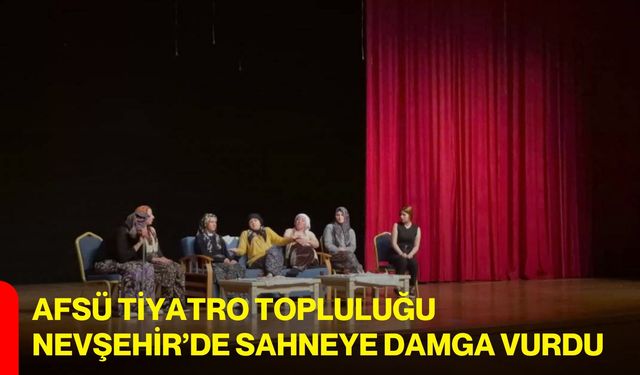 AFSÜ Tiyatro Topluluğu Nevşehir’de Sahneye Damga Vurdu