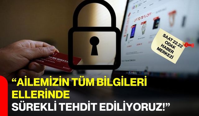 “Ailemizin Tüm Bilgileri Ellerinde, Sürekli Tehdit Ediliyoruz!”