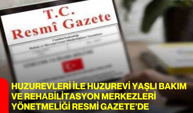 Huzurevleri ile Huzurevi Yaşlı Bakım ve Rehabilitasyon Merkezleri Yönetmeliği Resmi Gazete’de